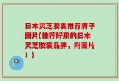 日本灵芝胶囊推荐牌子图片(推荐好用的日本灵芝胶囊品牌，附图片！)