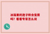 冰箱里的孢子粉会变质吗？看看专家怎么说