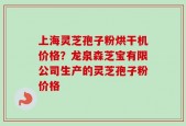 上海灵芝孢子粉烘干机价格？龙泉森芝宝有限公司生产的灵芝孢子粉价格