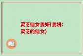 灵芝仙女姜妍(姜妍：灵芝的仙女)