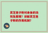灵芝孢子粉对身体的功效及原理？详解灵芝孢子粉的作用机制？