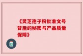 《灵芝孢子粉批准文号背后的秘密与产品质量保障》