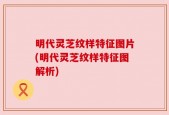 明代灵芝纹样特征图片(明代灵芝纹样特征图解析)