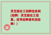 灵芝园社工招聘信息网(招聘：灵芝园社工招募，优秀应聘者欢迎应聘！)