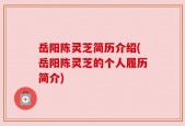 岳阳陈灵芝简历介绍(岳阳陈灵芝的个人履历简介)