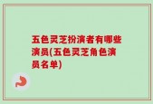 五色灵芝扮演者有哪些演员(五色灵芝角色演员名单)