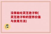 没事能吃灵芝孢子粉(灵芝孢子粉的营养价值与食用方法)