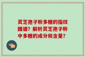 灵芝孢子粉多糖的指纹图谱？解析灵芝孢子粉中多糖的成分和含量？