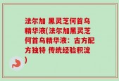 法尔加 黑灵芝何首乌精华液(法尔加黑灵芝何首乌精华液：古方配方独特 传统经验积淀)