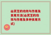 山灵芝的功效与作用及食用方法(山灵芝的功效与作用及多种食用方式)