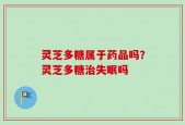 灵芝多糖属于药品吗？灵芝多糖治失眠吗