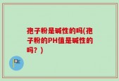 孢子粉是碱性的吗(孢子粉的PH值是碱性的吗？)
