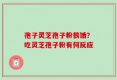 孢子灵芝孢子粉很饿？吃灵芝孢子粉有何反应