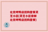 北京烤鸭店团购套餐灵芝小区(灵芝小区尝鲜北京烤鸭店团购套餐)