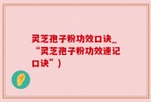 灵芝孢子粉功效口诀_“灵芝孢子粉功效速记口诀”)