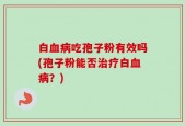 白血病吃孢子粉有效吗(孢子粉能否治疗白血病？)