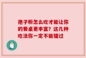 孢子粉怎么吃才能让你的餐桌更丰富？这几种吃法你一定不能错过
