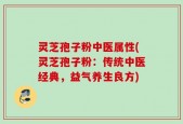 灵芝孢子粉中医属性(灵芝孢子粉：传统中医经典，益气养生良方)