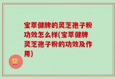 宝萃健牌的灵芝孢子粉功效怎么样(宝萃健牌灵芝孢子粉的功效及作用)