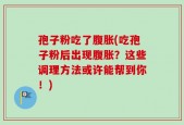 孢子粉吃了腹胀(吃孢子粉后出现腹胀？这些调理方法或许能帮到你！)