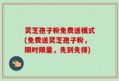 灵芝孢子粉免费送模式(免费送灵芝孢子粉，限时限量，先到先得)