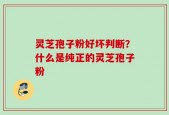 灵芝孢子粉好坏判断？什么是纯正的灵芝孢子粉