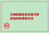 方城四里店灵芝孢子粉的功效及使用方法
