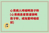 心衰病人哮喘喝孢子粉(心衰病患者需谨慎喝孢子粉，或加重哮喘症状)