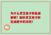 为什么灵芝孢子粉能减肥呢？解析灵芝孢子粉在减肥中的功效？