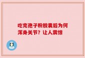 吃完孢子粉胶囊后为何浑身关节？让人震惊