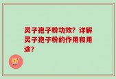 灵子孢子粉功效？详解灵子孢子粉的作用和用途？