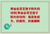 寿仙谷灵芝孢子粉片的功效(寿仙谷灵芝孢子粉片的功效：提高免疫力、抗疲劳、改善睡眠)