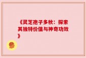 《灵芝孢子多秋：探索其独特价值与神奇功效》