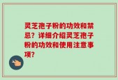 灵芝孢子粉的功效和禁忌？详细介绍灵芝孢子粉的功效和使用注意事项？