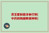 灵芝霍斛西洋参打粉(中药四物健脾提神粉)