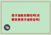 孢子油能长期吃吗(长期食用孢子油安全吗)