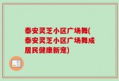 泰安灵芝小区广场舞(泰安灵芝小区广场舞成居民健康新宠)