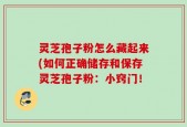 灵芝孢子粉怎么藏起来(如何正确储存和保存灵芝孢子粉：小窍门！