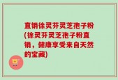 直销徐灵芬灵芝孢子粉(徐灵芬灵芝孢子粉直销，健康享受来自天然的宝藏)