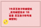 7升灵芝孢子粉破壁机_高效破壁技术 7升容量 灵芝孢子粉专用破壁机)