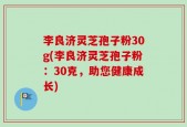 李良济灵芝孢子粉30g(李良济灵芝孢子粉：30克，助您健康成长)