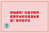 你知道吗？吃孢子粉到底用开水好还是温水更佳？佳冲泡方式