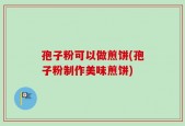 孢子粉可以做煎饼(孢子粉制作美味煎饼)