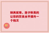 别再犹豫，孢子粉真的让你的饮食水平提升一个档次
