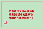 慈溪市孢子粉品牌店在哪里(慈溪市的孢子粉品牌店在哪里购买？)