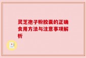 灵芝孢子粉胶囊的正确食用方法与注意事项解析