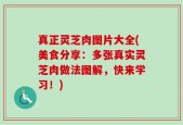 真正灵芝肉图片大全(美食分享：多张真实灵芝肉做法图解，快来学习！)