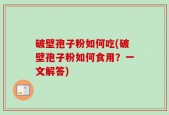 破壁孢子粉如何吃(破壁孢子粉如何食用？一文解答)