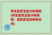 养生堂灵芝孢子粉视频(养生堂灵芝孢子粉视频：发现灵芝的神奇功效)