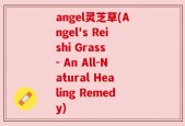 angel灵芝草(Angel's Reishi Grass - An All-Natural Healing Remedy)